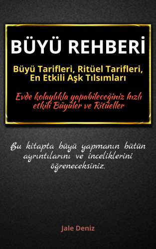 Jale Deniz: BÜYÜ REHBERİ: Büyü Tarifleri, Ritüel Tarifleri, Aşk Tılsımları - Evde Yapılabilen En Etkili Büyüler, Büyü Çeşitleri