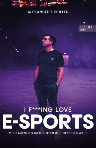 Alexander T. Müller: I f***ing love E-Sports - das Buch über Gaming, das du haben musst