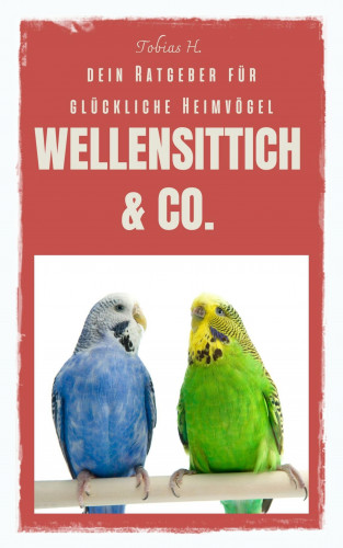 Tobias Hopfmüller: Wellensittich & Co. - dein Ratgeber für glückliche Heimvögel