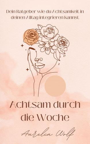 Aurelia Wolf: Achtsam durch die Woche