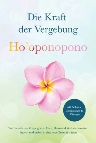 Ann-Kathrin Sandmann: Ho'oponopono - Die Kraft der Vergebung: Wie Sie sich von Vergangenem lösen, Denk- und Verhaltensmuster ändern und befreit in eine neue Zukunft starten - inkl. Selbsttest, Meditationen & Übungen