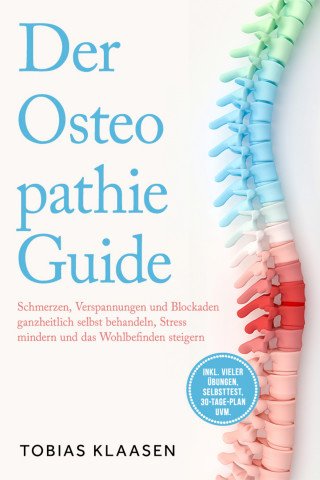 Tobias Klaasen: Der Osteopathie Guide: Schmerzen, Verspannungen und Blockaden ganzheitlich selbst behandeln, Stress mindern und das Wohlbefinden steigern - inkl. vieler Übungen, Selbsttest, 30-Tage-Plan uvm.