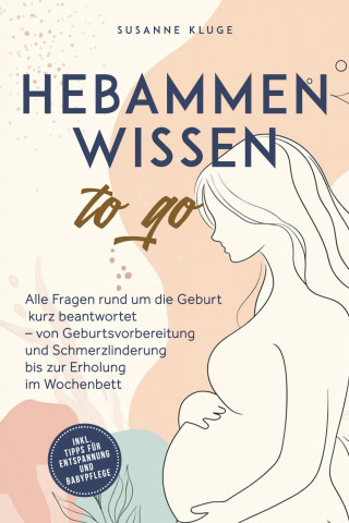 Susanne Kluge: Hebammenwissen to go: Alle Fragen rund um die Geburt kurz beantwortet – von Geburtsvorbereitung und Schmerzlinderung bis zur Erholung im Wochenbett - inkl. Tipps für Entspannung und Babypflege