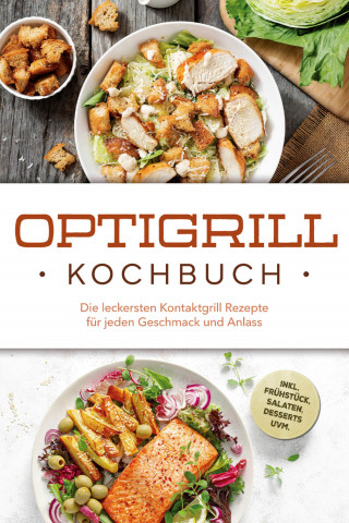 Ida Winterfeld: Optigrill Kochbuch: Die leckersten Kontaktgrill Rezepte für jeden Geschmack und Anlass - inkl. Frühstück, Salaten, Desserts uvm.