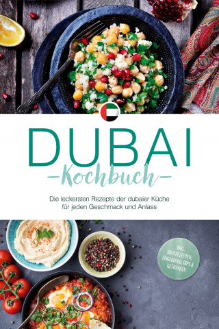 Isalie Al Suwaidi: Dubai Kochbuch: Die leckersten Rezepte der dubaier Küche für jeden Geschmack und Anlass - inkl. Brotrezepten, Fingerfood, Dips & Getränken