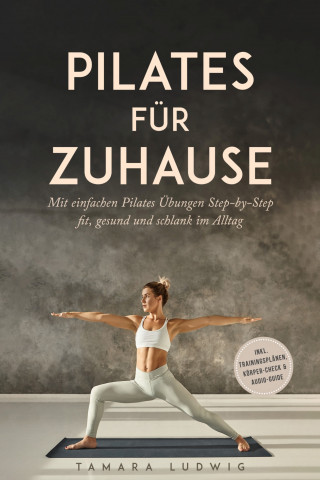 Tamara Ludwig: Pilates für zuhause: Mit einfachen Pilates Übungen Step-by-Step fit, gesund und schlank im Alltag - inkl. Trainingsplänen, Körper-Check & Audio-Guide