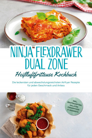 Carlotta Auerbach: Ninja FlexDrawer Dual Zone Heißluftfritteuse Kochbuch: Die leckersten und abwechslungsreichsten Airfryer Rezepte für jeden Geschmack und Anlass - inkl. Brotrezepten, Salaten, Fingerfood & Desserts