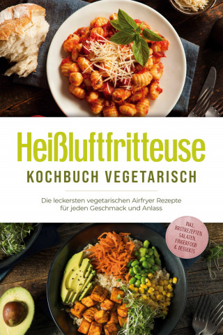 Anna-Lena Gerber: Heißluftfritteuse Kochbuch vegetarisch: Die leckersten vegetarischen Airfryer Rezepte für jeden Geschmack und Anlass - inkl. Brotrezepten, Salaten, Fingerfood & Desserts