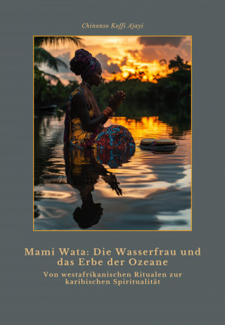 Chinonso Koffi Ajayi: Mami Wata: Die Wasserfrau und das Erbe der Ozeane