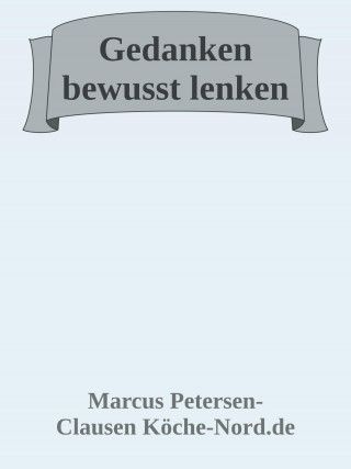 Marcus PC Petersen - Clausen: Gedanken bewusst lenken: Wie Sie negative Überzeugungen auflösen und Ihr Leben neu gestalten
