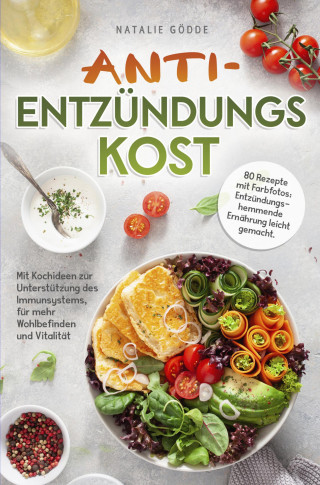 Natalie Gödde: Anti-Entzündungskost - 80 Rezepte mit Farbfotos: - Entzündungshemmende Ernährung leicht gemacht. Mit Kochideen zur Unterstützung des Immunsystems, für