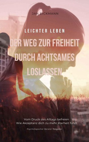 Jan Eickmann: Leichter leben - Der Weg zur Freiheit durch achtsames loslassen