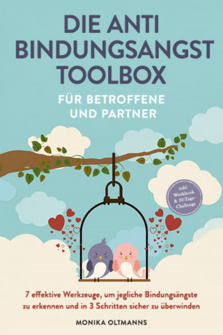 Monika Oltmanns: Die Anti Bindungsangst Toolbox für Betroffene und Partner: 7 effektive Werkzeuge, um jegliche Bindungsängste zu erkennen und in 3 Schritten sicher zu überwinden - inkl. Workbook & 30-Tage-Challenge