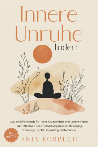 Anja Korbech: Innere Unruhe lindern: Das Selbsthilfebuch für mehr Gelassenheit und Lebensfreude – mit effektiven Tools für Selbstregulation, Bewegung, Ernährung, Schlaf, Journaling, Selbstchecks - inkl. Selbsttest