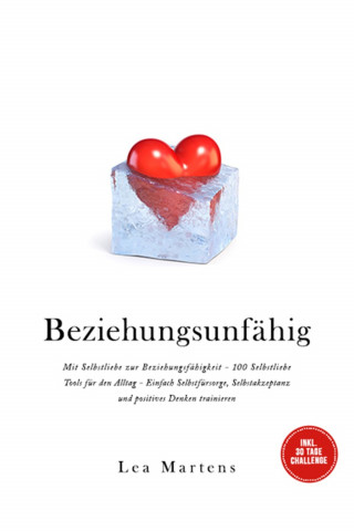 Lea Martens: Beziehungsunfähig: Mit Selbstliebe zur Beziehungsfähigkeit - 100 Selbstliebe Tools für den Alltag - Einfach Selbstfürsorge, Selbstakzeptanz und positives Denken trainieren - inkl. 30 Tage Challenge
