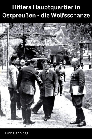 Dirk Hennings: Hitlers Hauptquartier in Ostpreußen - die Wolfsschanze