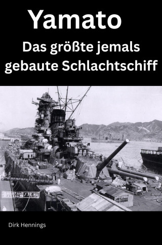 Dirk Hennings: Yamato - Das größte jemals gebaute Schlachtschiff