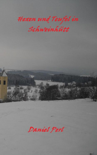 Daniel Perl: Hexen und Teufel in Schweinhütt Eine Bayerische Grusel Weihraz Horror Geschichte
