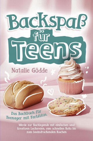 Natalie Gödde: Backspaß für Teens - Das Backbuch für Teenager mit Farbfotos.