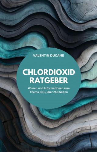 Valentin Ducane: CHLORDIOXID RATGEBER Wissen und Informationen zum Thema CDL, über 250 Seiten