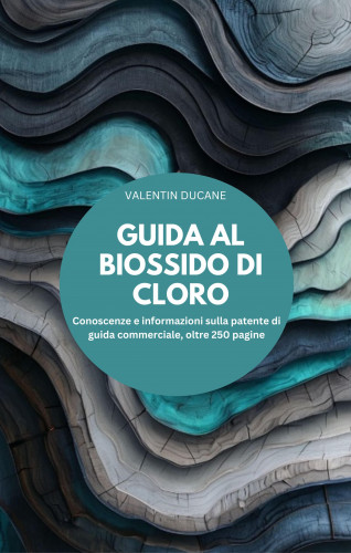 VALENTIN DUCANE: GUIDA AL BIOSSIDO DI CLORO Conoscenze e informazioni sulla patente di guida commerciale, oltre 250 pagine