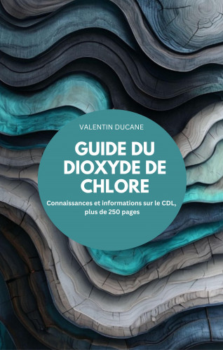 VALENTIN DUCANE: GUIDE DU DIOXYDE DE CHLORE Connaissances et informations sur le CDL, plus de 250 pages