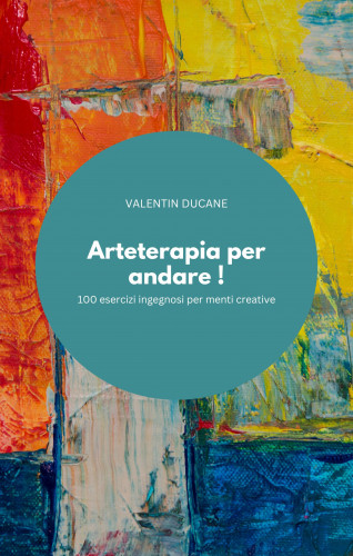VALENTIN DUCANE: Arteterapia per andare ! 100 esercizi ingegnosi per menti creative