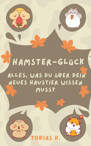Tobias Hopfmüller: Hamster-Glück: alles was du über dein neues Haustier wissen musst