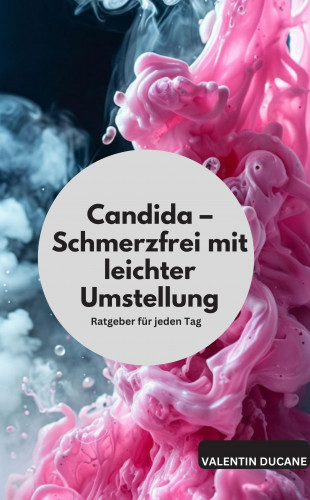 Valentin Ducane: Candida – Schmerzfrei mit leichter Umstellung Ratgeber für jeden Tag