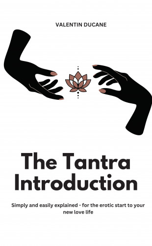 Valentin Ducane: The Tantra Introduction Simply and easily explained - for the erotic start to your new love life