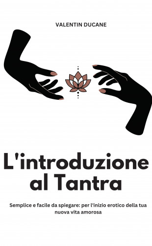 Valentin Ducane: L'introduzione al Tantra Semplice e facile da spiegare: per l'inizio erotico della tua nuova vita amorosa