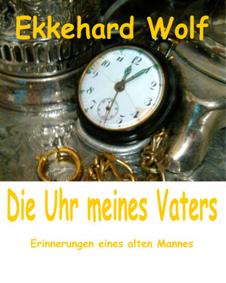 Ekkehard Wolf: Die Uhr meines Vaters