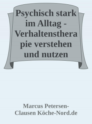 Marcus PC Petersen - Clausen: Psychisch stark im Alltag - Verhaltenstherapie verstehen und nutzen