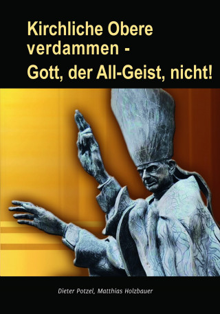 Dieter Potzel, Matthias Holzbauer: Kirchliche Obere verdammen - Gott, der All-Geist, nicht!