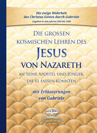 Gabriele: Die großen kosmischen Lehren des Jesus von Nazareth an Seine Apostel und Jünger, die es fassen konnten - mit Erläuterungen von Gabriele