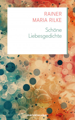 Rainer Maria Rilke: Schöne Liebesgedichte