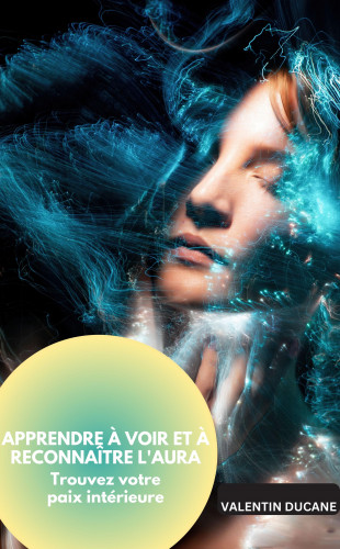 Valentin Ducane: APPRENDRE À VOIR ET À RECONNAÎTRE L'AURA Trouvez votre paix intérieure