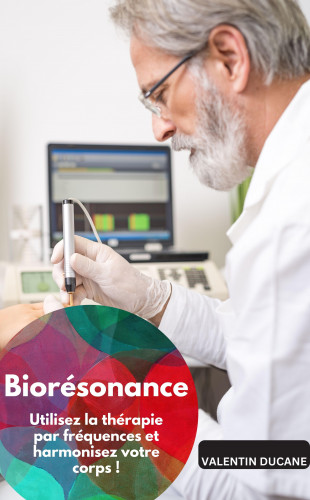 Valentin Ducane: Biorésonance – Utilisez la thérapie par fréquences et harmonisez votre corps !