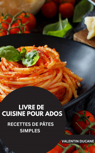 Valentin Ducane: LIVRE DE CUISINE POUR ADOS -RECETTES DE PÂTES SIMPLES