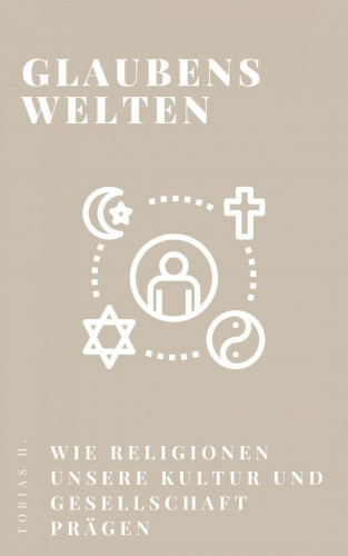 Tobias Hopfmüller: Glaubenswelten - wie Religionen unsere Kultur und Gesellschaft prägen