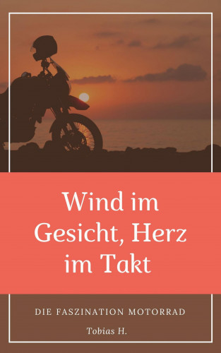 Tobias Hopfmüller: Wind im Gesicht, Herz im Takt: Die Faszination Motorrad
