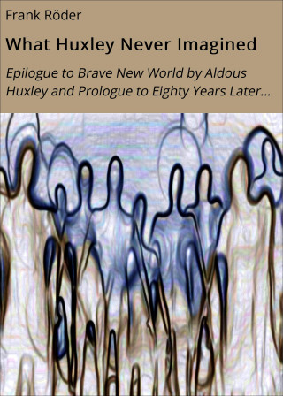 Frank Röder: What Huxley Never Imagined