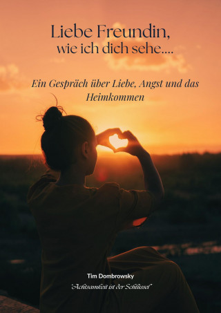 Tim Dombrowsky: Liebe Freundin, wie ich dich sehe... Ein Gespräch über Liebe, Angst und das Heimkommen