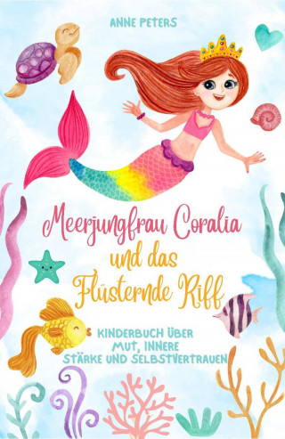 Anne Peters: Meerjungfrau Coralia und das Flüsternde Riff: Kinderbuch über Mut, innere Stärke und Selbstvertrauen