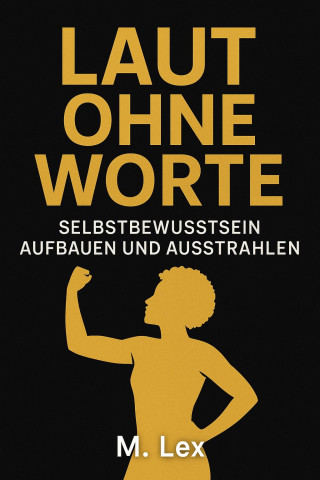 M Lex: Laut ohne Worte - Selbstbewusstsein aufbauen und ausstrahlen