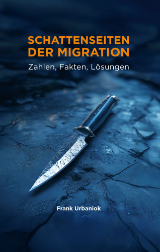 Frank Urbaniok: Schattenseiten der Migration: Zahlen, Fakten, Lösungen