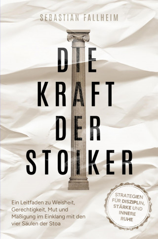 Sebastian Fallheim: Die Kraft der Stoiker - Strategien für Disziplin, Stärke und innere Ruhe: