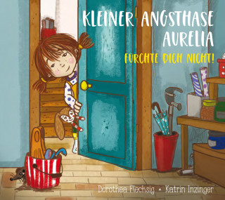 Dorothea Flechsig: Kleiner Angsthase Aurelia. Fürchte dich nicht!