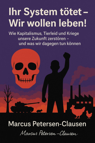 Marcus PC Petersen - Clausen: Ihr System tötet – Wir wollen leben!