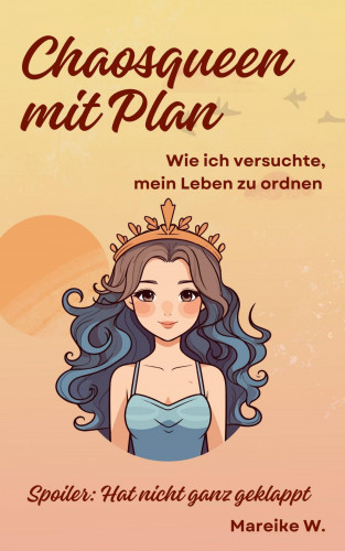 Mareike W.: Chaosqueen mit Plan - Wie ich versuchte, mein Leben zu ordnen